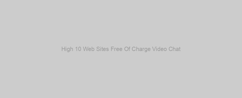 High 10 Web Sites Free Of Charge Video Chat